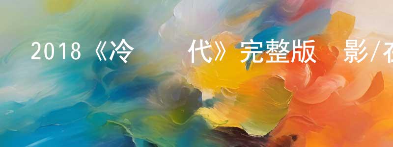 蔡智武的網絡影視資源,2018《冷戀時代》完整版電影/在線觀看/百度云-美劇天堂